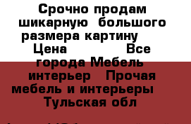 Срочно продам шикарную ,большого размера картину!!! › Цена ­ 20 000 - Все города Мебель, интерьер » Прочая мебель и интерьеры   . Тульская обл.